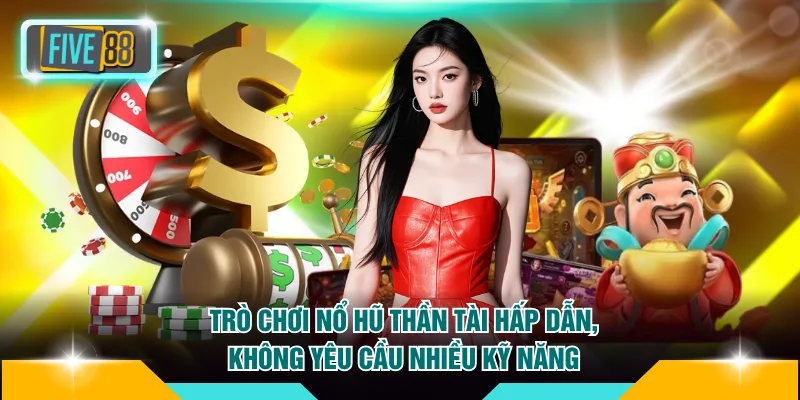 Trò chơi nổ hũ Thần Tài hấp dẫn, không yêu cầu nhiều kỹ năng